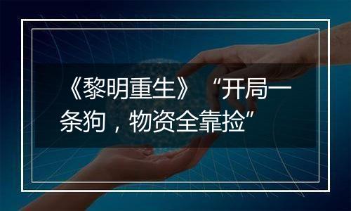 《黎明重生》“开局一条狗，物资全靠捡”