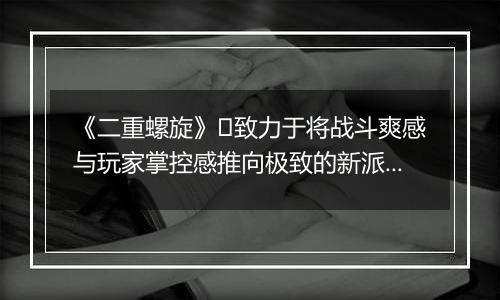 《二重螺旋》​致力于将战斗爽感与玩家掌控感推向极致的新派ACT二游