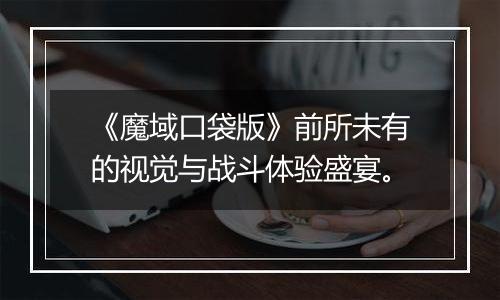 《魔域口袋版》前所未有的视觉与战斗体验盛宴。