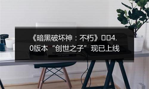 《暗黑破坏神：不朽》​​4.0版本“创世之子”现已上线