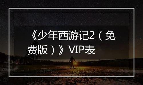 《少年西游记2（免费版）》VIP表
