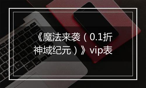 《魔法来袭（0.1折神域纪元）》vip表