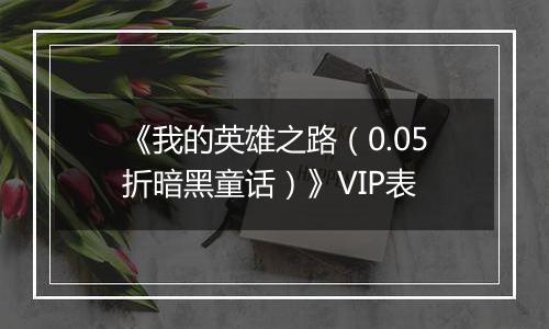 《我的英雄之路（0.05折暗黑童话）》VIP表