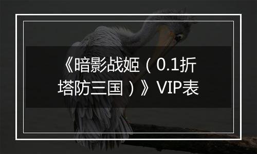 《暗影战姬（0.1折塔防三国）》VIP表