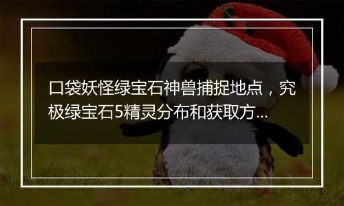 口袋妖怪绿宝石神兽捕捉地点，究极绿宝石5精灵分布和获取方法
