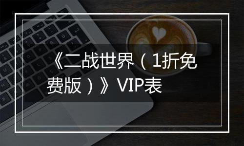 《二战世界（1折免费版）》VIP表