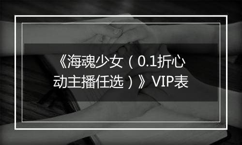 《海魂少女（0.1折心动主播任选）》VIP表