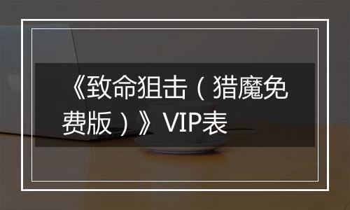 《致命狙击（猎魔免费版）》VIP表