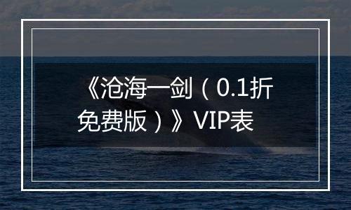 《沧海一剑（0.1折免费版）》VIP表