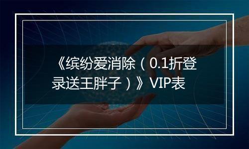 《缤纷爱消除（0.1折登录送王胖子）》VIP表