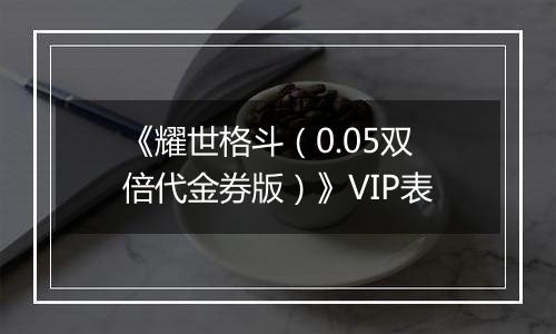《耀世格斗（0.05双倍代金券版）》VIP表