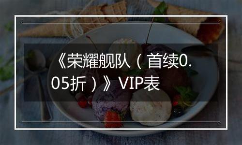 《荣耀舰队（首续0.05折）》VIP表