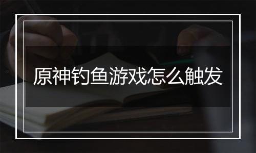 原神钓鱼游戏怎么触发