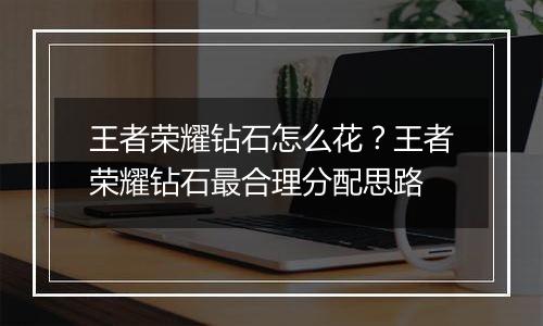 王者荣耀钻石怎么花？王者荣耀钻石最合理分配思路