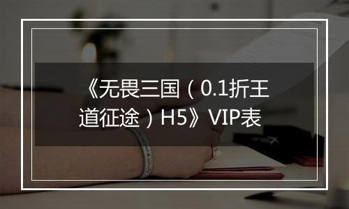 《无畏三国（0.1折王道征途）H5》VIP表