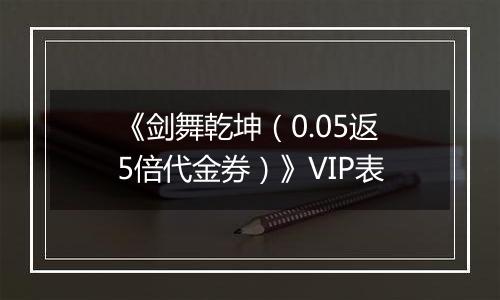《剑舞乾坤（0.05返5倍代金券）》VIP表