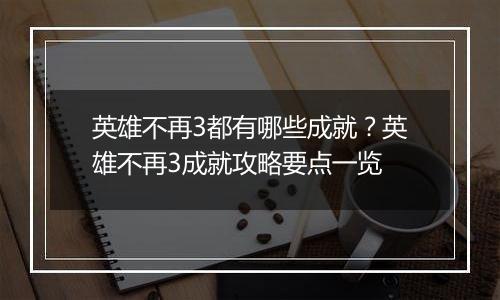 英雄不再3都有哪些成就？英雄不再3成就攻略要点一览