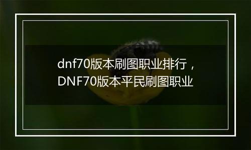 dnf70版本刷图职业排行，DNF70版本平民刷图职业