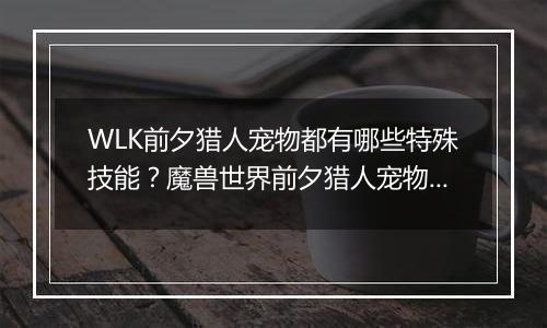 WLK前夕猎人宠物都有哪些特殊技能？魔兽世界前夕猎人宠物特殊技能汇总