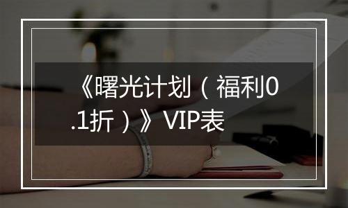 《曙光计划（福利0.1折）》VIP表
