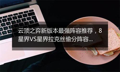 云顶之弈新版本最强阵容推荐，8星界VS星界拉克丝偷分阵容搭配教学