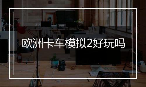 欧洲卡车模拟2好玩吗