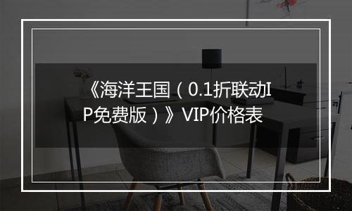 《海洋王国（0.1折联动IP免费版）》VIP价格表
