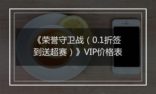 《荣誉守卫战（0.1折签到送超赛）》VIP价格表