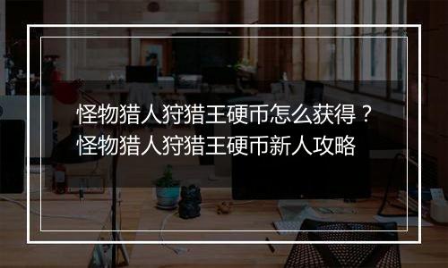 怪物猎人狩猎王硬币怎么获得？怪物猎人狩猎王硬币新人攻略