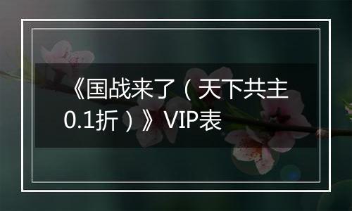 《国战来了（天下共主0.1折）》VIP表
