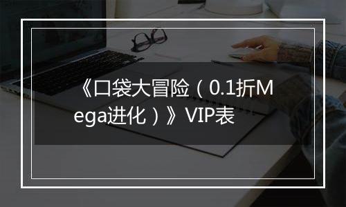 《口袋大冒险（0.1折Mega进化）》VIP表