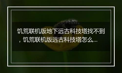 饥荒联机版地下远古科技塔找不到，饥荒联机版远古科技塔怎么激活？