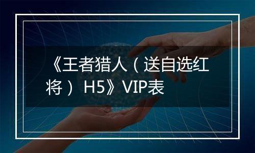《王者猎人（送自选红将） H5》VIP表