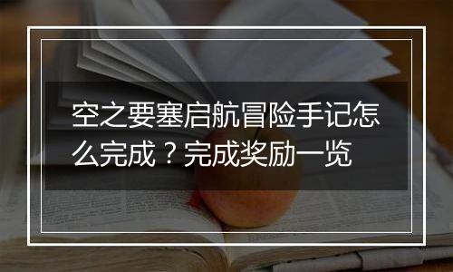 空之要塞启航冒险手记怎么完成？完成奖励一览