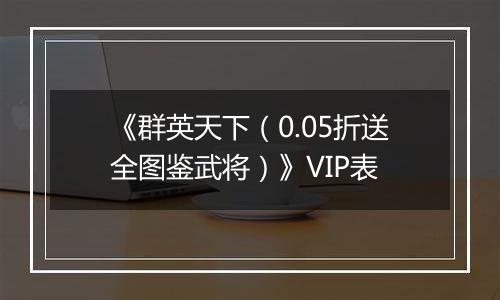 《群英天下（0.05折送全图鉴武将）》VIP表