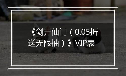 《剑开仙门（0.05折送无限抽）》VIP表
