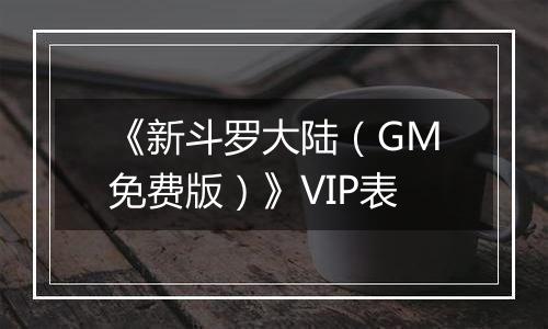 《新斗罗大陆（GM免费版）》VIP表
