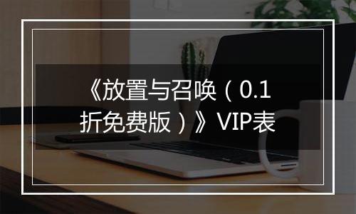 《放置与召唤（0.1折免费版）》VIP表