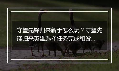 守望先锋归来新手怎么玩？守望先锋归来英雄选择任务完成和设置调试详细教学