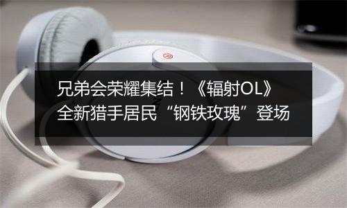 兄弟会荣耀集结！《辐射OL》全新猎手居民“钢铁玫瑰”登场