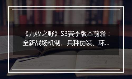 《九牧之野》S3赛季版本前瞻：全新战场机制、兵种伪装、环境变化与武将搭配自由度调整一览
