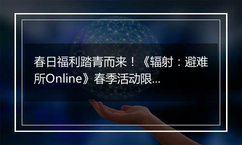 春日福利踏青而来！《辐射：避难所Online》春季活动限时开启
