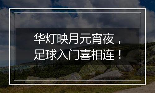 华灯映月元宵夜，足球入门喜相连！