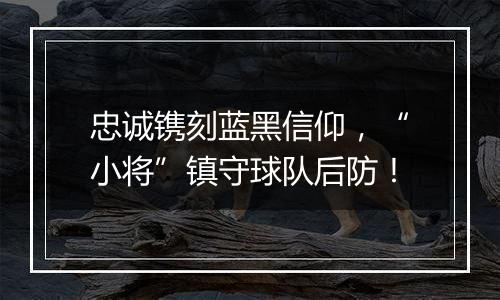 忠诚镌刻蓝黑信仰，“小将”镇守球队后防！