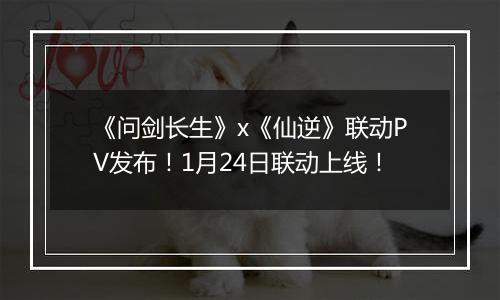 《问剑长生》x《仙逆》联动PV发布！1月24日联动上线！