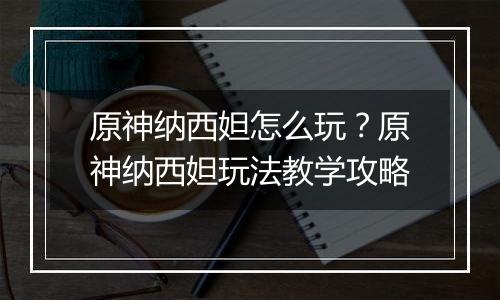 原神纳西妲怎么玩？原神纳西妲玩法教学攻略