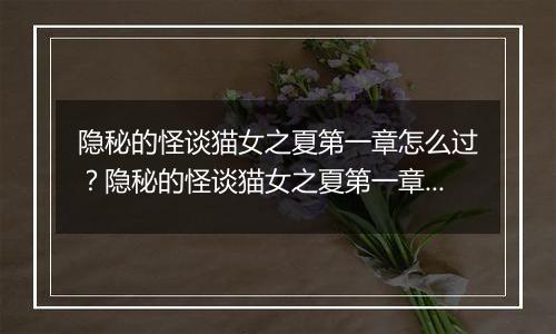 隐秘的怪谈猫女之夏第一章怎么过？隐秘的怪谈猫女之夏第一章游戏图文通关攻略
