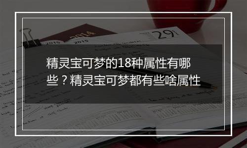 精灵宝可梦的18种属性有哪些？精灵宝可梦都有些啥属性