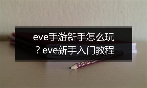 eve手游新手怎么玩？eve新手入门教程