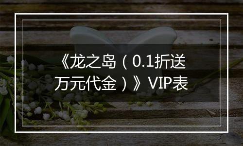 《龙之岛（0.1折送万元代金）》VIP表